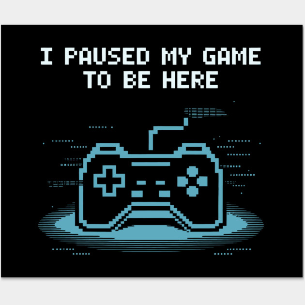 I Paused My Game to Be Here Wall Art by CreativeSage