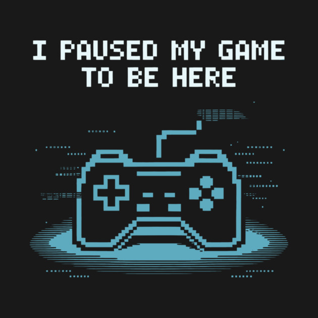 I Paused My Game to Be Here by CreativeSage