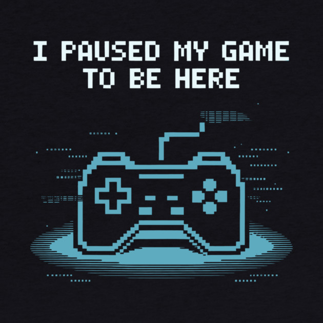 I Paused My Game to Be Here by CreativeSage