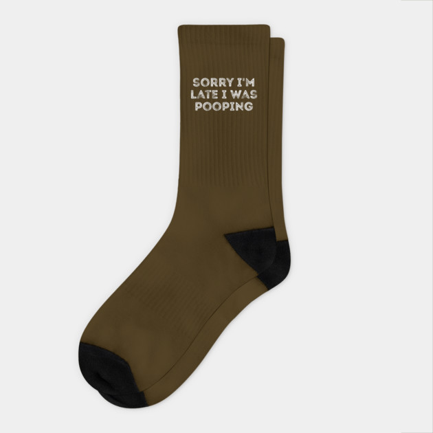 Sorry I'm Late I Was Pooping - Funny Late Excuse Socks by Creatifly Graphic Tees