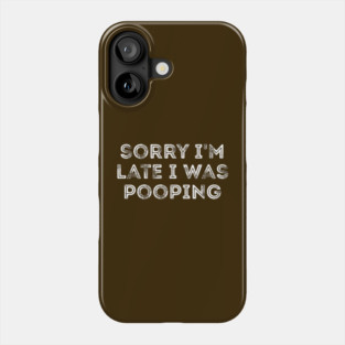 Sorry I'm Late I Was Pooping - Funny Late Excuse Phone Case
