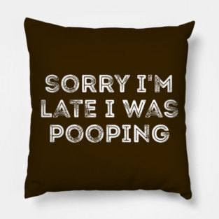Sorry I'm Late I Was Pooping - Funny Late Excuse Pillow