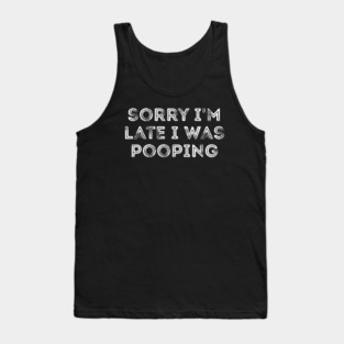Sorry I'm Late I Was Pooping - Funny Late Excuse Tank Top