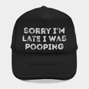Sorry I'm Late I Was Pooping - Funny Late Excuse Hat