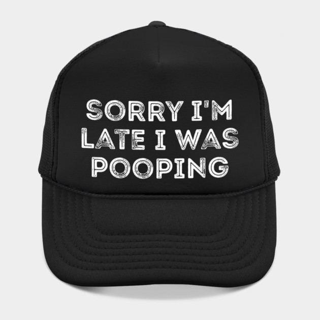 Sorry I'm Late I Was Pooping - Funny Late Excuse by Creatifly Graphic Tees