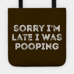 Sorry I'm Late I Was Pooping - Funny Late Excuse Tote