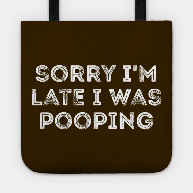 Sorry I'm Late I Was Pooping - Funny Late Excuse Tote by Creatifly Graphic Tees