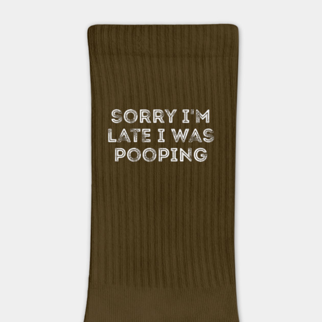 Sorry I'm Late I Was Pooping - Funny Late Excuse by Creatifly Graphic Tees