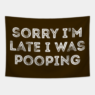 Sorry I'm Late I Was Pooping - Funny Late Excuse Tapestry
