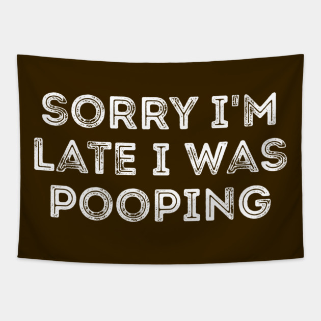 Sorry I'm Late I Was Pooping - Funny Late Excuse Tapestry by Creatifly Graphic Tees