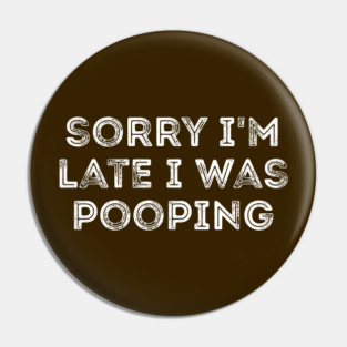 Sorry I'm Late I Was Pooping - Funny Late Excuse Pin
