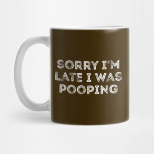 Sorry I'm Late I Was Pooping - Funny Late Excuse Mug