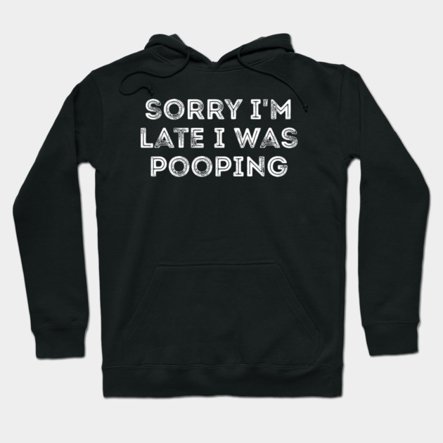 Sorry I'm Late I Was Pooping - Funny Late Excuse Hoodie by Creatifly Graphic Tees