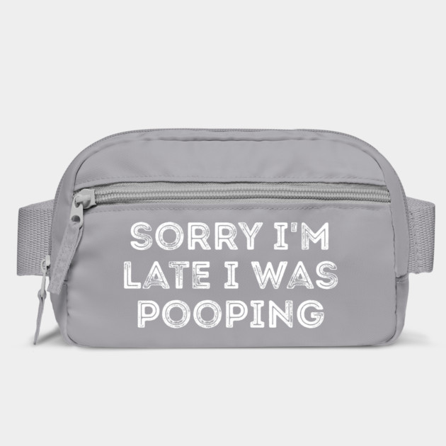 Sorry I'm Late I Was Pooping - Funny Late Excuse by Creatifly Graphic Tees