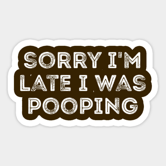 Sorry I'm Late I Was Pooping - Funny Late Excuse Magnet by Creatifly Graphic Tees