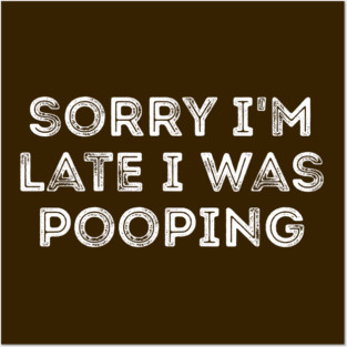 Sorry I'm Late I Was Pooping - Funny Late Excuse Posters and Art