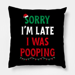 Sorry I'm Late I Was Pooping - Christmas Pooping Excuse Pillow