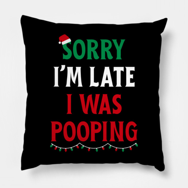 Sorry I'm Late I Was Pooping - Christmas Pooping Excuse Pillow by Creatifly Graphic Tees