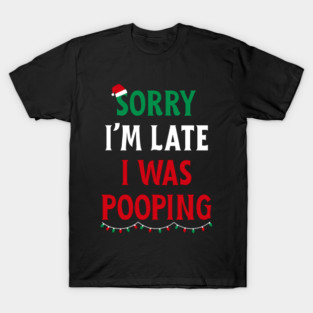 Sorry I'm Late I Was Pooping - Christmas Pooping Excuse T-Shirt