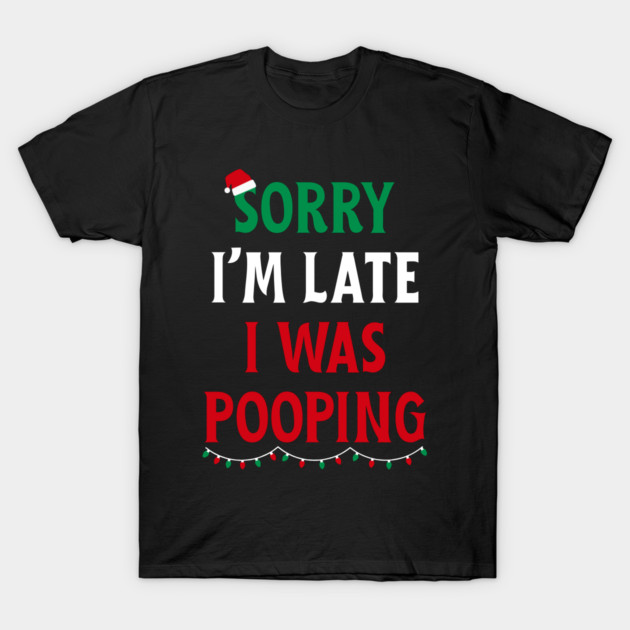 Sorry I'm Late I Was Pooping - Christmas Pooping Excuse T-Shirt by Creatifly Graphic Tees