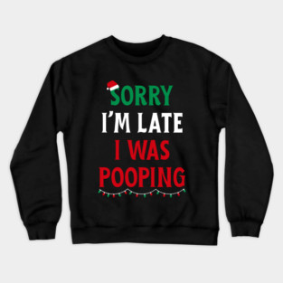 Sorry I'm Late I Was Pooping - Christmas Pooping Excuse Crewneck Sweatshirt