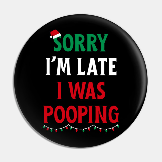 Sorry I'm Late I Was Pooping - Christmas Pooping Excuse Pin by Creatifly Graphic Tees