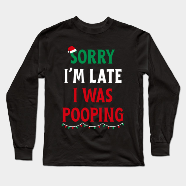 Sorry I'm Late I Was Pooping - Christmas Pooping Excuse Long Sleeve T-Shirt by Creatifly Graphic Tees