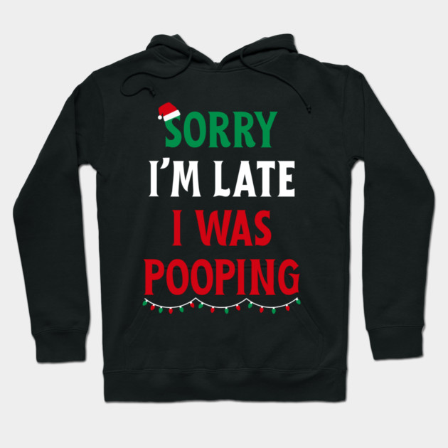 Sorry I'm Late I Was Pooping - Christmas Pooping Excuse Hoodie by Creatifly Graphic Tees