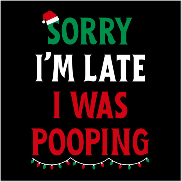 Sorry I'm Late I Was Pooping - Christmas Pooping Excuse Wall Art by Creatifly Graphic Tees