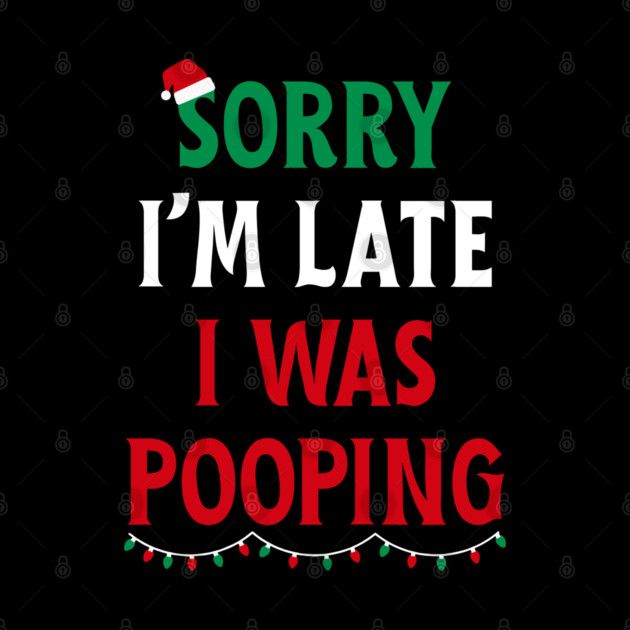 Sorry I'm Late I Was Pooping - Christmas Pooping Excuse by Creatifly Graphic Tees