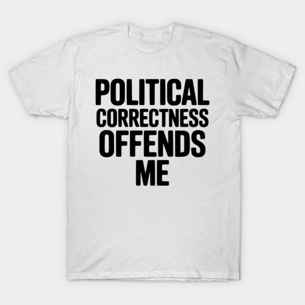 Political Correctness Offends Me T-Shirt by Frank Ring