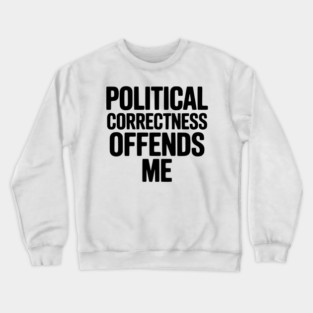 Political Correctness Offends Me Crewneck Sweatshirt
