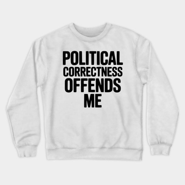 Political Correctness Offends Me Crewneck Sweatshirt by Frank Ring