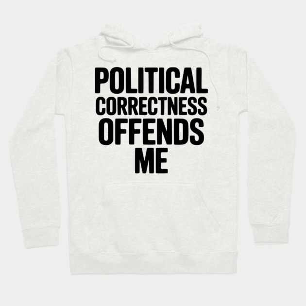 Political Correctness Offends Me Hoodie by Frank Ring