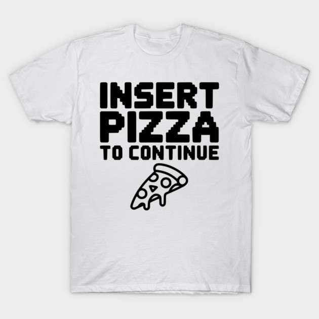 Insert Pizza to Continue T-Shirt by Frank Ring