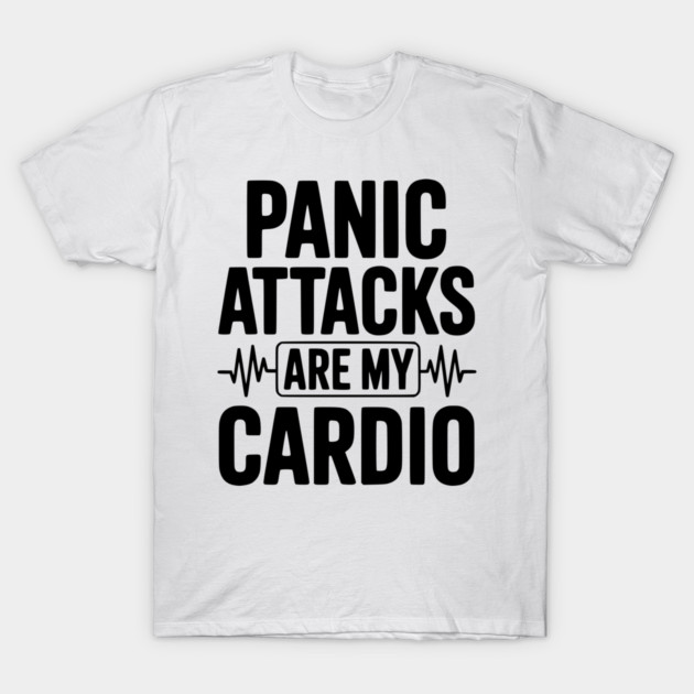 Panic Attacks are my Cardio T-Shirt by Frank Ring