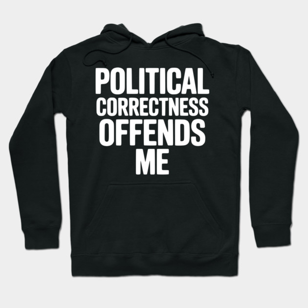 Political Correctness Offends Me Hoodie by Frank Ring