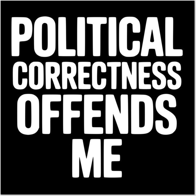 Political Correctness Offends Me Wall Art by Frank Ring