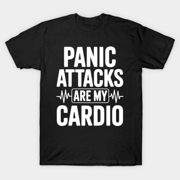 Panic Attacks are my Cardio T-Shirt by Frank Ring