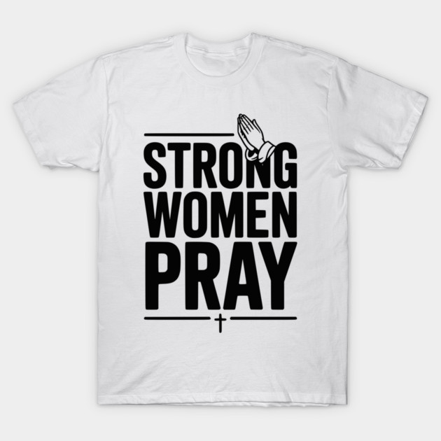 Strong Women Pray T-Shirt by Frank Ring