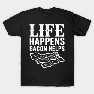Life Happens Bacon Helps T-Shirt