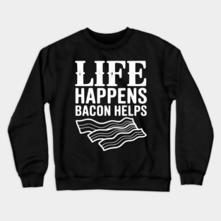 Life Happens Bacon Helps Crewneck Sweatshirt