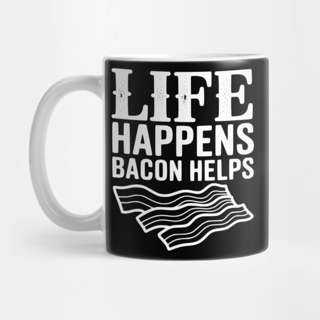Life Happens Bacon Helps by Frank Ring