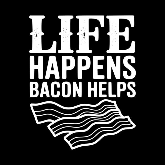 Life Happens Bacon Helps by Frank Ring