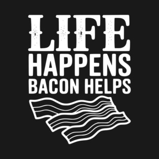 Life Happens Bacon Helps T-Shirt