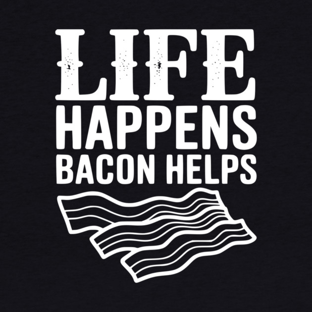 Life Happens Bacon Helps by Frank Ring