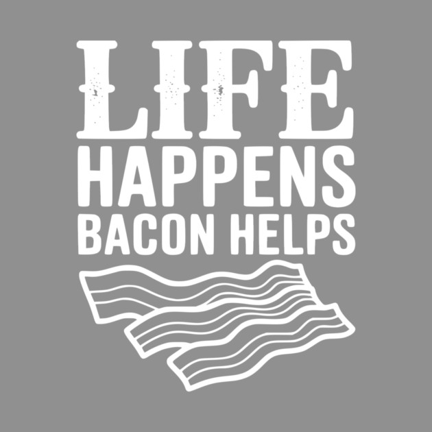 Life Happens Bacon Helps by Frank Ring