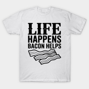 Life Happens Bacon Helps T-Shirt