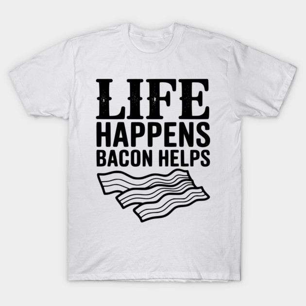 Life Happens Bacon Helps T-Shirt by Frank Ring