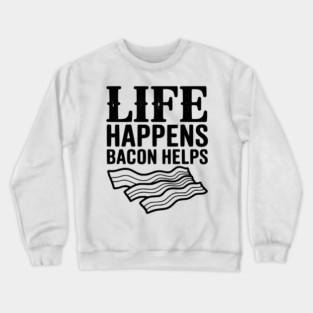 Life Happens Bacon Helps Crewneck Sweatshirt